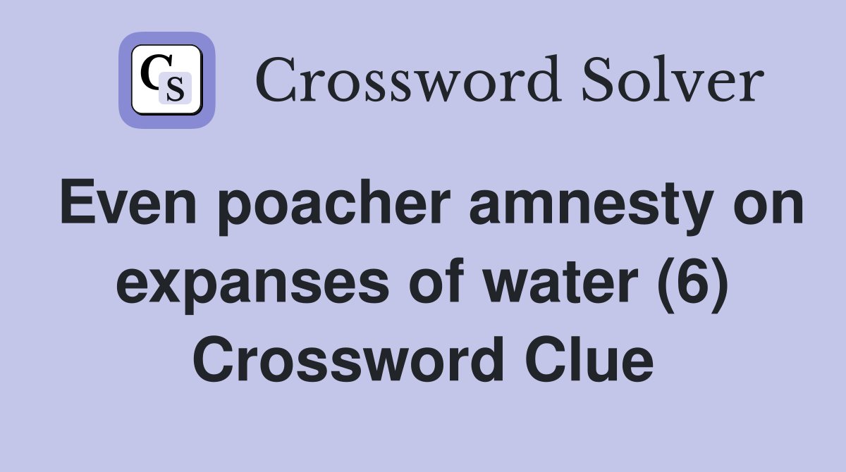 Even poacher amnesty on expanses of water (6) Crossword Clue Answers